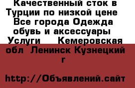 Качественный сток в Турции по низкой цене - Все города Одежда, обувь и аксессуары » Услуги   . Кемеровская обл.,Ленинск-Кузнецкий г.